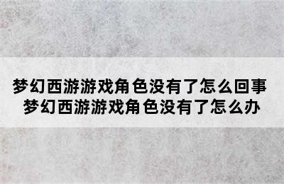 梦幻西游游戏角色没有了怎么回事 梦幻西游游戏角色没有了怎么办